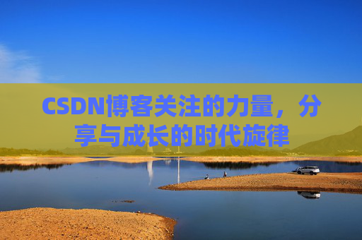 CSDN博客关注的力量，分享与成长的时代旋律
